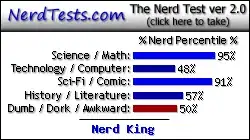 NerdTests.com says I'm a Nerd King.  Click here to take the Nerd Test, get nerdy images and jokes, and talk to others on the nerd forum!