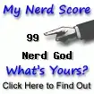 I am nerdier than 99% of all people. Are you a nerd? Click here to take the Nerd Test, get geeky images and jokes, and talk on the nerd forum!