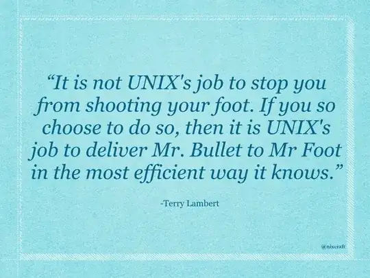 *"It's not UNIX's job to stop you from shooting your foot. If you so choose to do so, then it is UNIX's job to deliver Mr. Bullet to Mr. Foot in the most efficient way it knows."* - Terry Lambert
