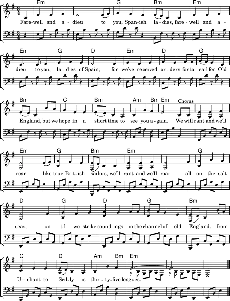 
% From https://www.music-for-music-teachers.com/support-files/spanish-ladies-em.pdf "Spanish Ladies"
\header { tagline = ##f }
\layout { indent = 0
  \context { \Score \remove "Bar_number_engraver" }
  \context { \Voice \remove "Dynamic_engraver" }
}

global = { \key e \minor \time 3/4 \partial 4 }

chordNames = \chordmode { \global
   s | e,2.:m\pp | e,:m | g, | b,:m |
   e,:m | e,:m | g, | d, |
   e,:m | d, | g, | b,:m | c, | b,:m | a,2:m b,4:m | e,2.:m \bar "||"
   e,:m | e,:m | g, | b,:m | e,:m | e,:m | g, | d, | g, | d, | g, | b,:m | c, |
   d, | a,2:m b,4:m | e,2.:m | e,:m | e,2:m \bar "|."
}
rightB = \relative c' { \global
  b4 | e e fis | e2 e8 (fis) | g4 fis e | e8 (d) b4
  b | e e fis | e2 fis4 | g a g | fis2
  fis4 | g fis g | a g a8 a | b a g4 e | e8 (d) b4
  b'8 a | g4 e e | e8 (d) b4 a | b g' fis | e2
  b4^"Chorus" \bar "||" <e g,>4 <e g,> <fis a,> | <e g,>2 e8 (fis) | <g b,>4 fis e | <e fis,>8 (d) b4
  b | <e g,> <e g,> <fis a,> | <e g,>2 fis4 | <g b,> a g | <fis a,>2
  fis4 | <g b,> fis g | <a d,> g a | <b d,>4. a8 g e | <e fis,>8 (d) b4
  b'8 a | <g c,>4 e e | <e a,>8 (d) b4 a | b g' fis |
  << { e2.~ | e } \\ { r8 b\p g b a fis | r b g b a fis } >> | <g e>2\ppp \bar "|."
}
rightS = \relative c' { \global
  b4 | e e fis | e2 e8 (fis) | g4 fis e | e8 (d) b4
  b | e e fis | e4. e8 fis4 | g a g | fis2
  fis4 | g fis g | a g a8 a | b (a) g4 e | e8 (d) b4
  b'8 a | g4 e e | e8 (d) b4 a | b g' fis | e2
  b8^"Chorus" b \bar "||" <e g,>4 <e g,> <fis a,> | <e g,>2 e8 (fis) | <g b,>4 fis e | <e fis,>8 (d) b4
  b | <e g,> <e g,> <fis a,> | <e g,>2 fis4 | <g b,> a g | <fis a,>2
  fis4 | <g b,> fis g | <a d,> g a8 a | <b d,> a g4 e | <e fis,>8 (d) b4
  b'8 (a) | <g c,>4 e e | <e a,>8 (d) b4 a | b g' fis |
  << { e2.~ | e } \\ { r8 b\p g b a fis | r b g b a fis } >> | <g e>2\ppp \bar "|."
}
left = \relative c { \global \set Timing.beamExceptions = #'()
  r4 | e8\pp b' r b r b | e, b' r b r b | g d' r d r4 | b,8 fis' r fis
  r fis | e b' r b r b | e, b' r b r b | g d' r d r4 | fis,8 a r a
  r a | e b' r b r b | d, a' r a r a | g d' r d r4 | b,8 fis'
  r fis r fis | c g' r g r g | b, fis' r fis r fis | a, e' a4 <fis b,> | e8 g b4 b, \bar "||"
  e,8\pp b' e b e b | e, b' e b e4 | g,8 d' g d g4 | b,,8 fis' b fis
  b fis | e b' e b e b | e, b' e b e4 | g,8 d' g d g4 | d,8 a'
  d a d a | g d' g d g4 | d,8 a' d a d a | g d' g d g4 | b,,8 fis' b fis
  b fis | c g' c g c g | d a' d a d4 | a8 e' a4 <fis b,> | e,8 b' e g d4 | e,8 b' e g d,4 | e8 b' e4 \bar "|."
}
Brisbane = \lyricmode {
  Fare -- well and a -- dieu to you, Bris -- bane la -- dies
  Fare -- well and a -- dieu, you maids of Too -- wong
  We've sold all our cat -- tle and we have to get a mov -- in'
  But we hope we shall see you a -- gain be -- fore long.

  We'll rant and we'll roar like true Queens -- land dro -- vers
  We'll rant and we'll roar as on -- ward we push
  Un -- til we re -- turn to the Au -- ga -- thel -- la sta -- tion
  Oh, it's flam -- in' dry goin' through the old Queens -- land bush.
}
Spanish = \lyricmode {
  Fare -- well and a -- dieu to you, Span -- ish la -- dies,
  fare -- well and a -- dieu to you, la -- dies of Spain;
  for we've re -- ceived or -- ders for to sail for Old Eng -- land,
  but we hope in a short time to see you a -- gain.
  
  We will rant and we'll roar like true Brit -- ish sail -- ors,
  we'll rant and we'll roar all on the salt seas,
  un -- til we strike sound -- ings in the chan -- nel of old Eng -- land:
  from U-- shant to Scil -- ly is thir -- ty -- five leagues.
}

chordsPart = \new ChordNames \with { midiInstrument = "acoustic guitar (nylon)" }
  { \set chordChanges = ##t \chordNames }
pianoPart = \new ChoirStaff <<
  \new Staff = "right" \with { midiInstrument = "accordion" } \rightS %\rightB
  \addlyrics \Spanish %\Brisbane
  \new Staff = "left" \with { midiInstrument = "accordion" } { \clef bass \left }
>>

\score {
  <<
    \chordsPart
    \pianoPart
  >>
  \layout { }
  \midi { \tempo 4=144 }
}
