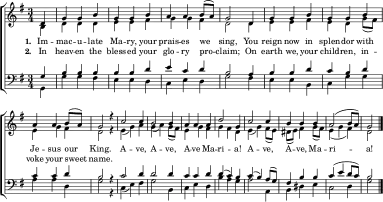 { \new ChoirStaff <<
\language "english"
\new Staff <<
\new Voice \relative c' { \set Staff.midiInstrument = "church organ" \set Score.tempoHideNote = ##t \override Score.BarNumber #'transparent = ##t \tempo 4 = 100 \voiceOne \clef treble \key g \major \time 3/4
\partial 4
d4 | g g b | g g b | a a b8( a) | g2
d4 | g g b | g g b | a a b8( a) | g2 r4
c2 c4 | b2 b4 | a a a | d2 g,4
c2 c4 | b b b | a2( b8 a) | g2 \bar "|."
}
\addlyrics {\set stanza = #"1. "
Im -- mac -- u -- late Ma -- ry, your prais -- es we sing,
You reign now in splen -- dor with Je -- sus our King.
A -- ve, A -- ve, A -- ve Ma -- ri -- a! A -- ve, A -- ve, Ma -- ri -- a!
}
\addlyrics {\set stanza = #"2. "
In heav -- en the bless -- ed your glo -- ry pro -- claim;
On earth we, your child -- ren, in -- voke your sweet name.
}
\new Voice \relative c' { \voiceTwo
b4 | d d d | e e fs | g g fs | d2
d4 | e e fs | e d g8( fs) | e4 g fs | d2 r4
e( g) a | g( a) g8( fs) | e4 g fs | g fs d
e( g) fs8( e) | ds( e) fs4 g8( fs) | e4( g fs) | d2
}
>>
\new Staff <<
\new Voice \relative c' { \set Staff.midiInstrument = "church organ" \clef bass \key g \major \time 3/4 \voiceOne
g4 | b b b | b b d | e c d | b2
a4 | b b d | c b d | c c d | b2 r4
c2 d4 | d2 d4 | c c d | d( c) b
c( b) a8( g) | fs4 b b | c( e d8 c) | b2
}
\new Voice \relative c { \voiceTwo
g4 | g' g fs | e e d | c e d | g2
fs4 | e e b | c g' g | a a d, | g2 r4
c,( e) fs | g2 b,4 | c e d | b' a g
a2 a,4 | b ds e | c2 d4 | g2
}
>> >> }